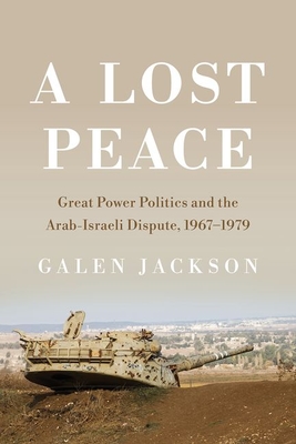 A Lost Peace: Great Power Politics and the Arab-Israeli Dispute, 1967-1979 - Jackson, Galen
