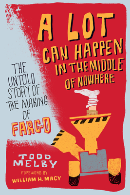 A Lot Can Happen in the Middle of Nowhere: The Untold Story of the Making of Fargo - Melby, Todd, and Macy, William H (Foreword by)