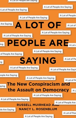 A Lot of People Are Saying: The New Conspiracism and the Assault on Democracy - Rosenblum, Nancy L, and Muirhead, Russell