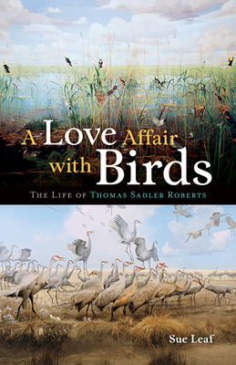 A Love Affair with Birds: The Life of Thomas Sadler Roberts - Leaf, Sue, PH.D.