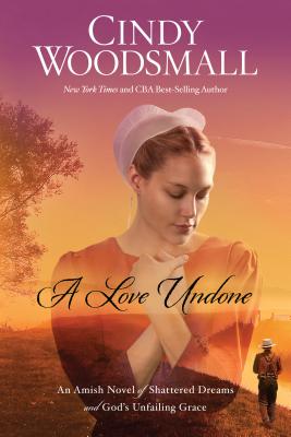 A Love Undone: An Amish Novel of Shattered Dreams and God's Unfailing Grace - Woodsmall, Cindy