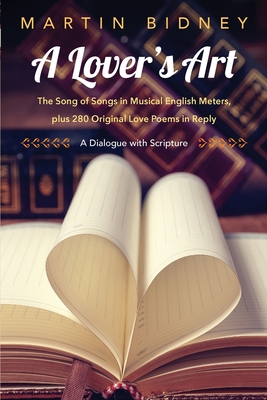 A Lover's Art: The Song of Songs in Musical English Meters, plus 280 Original Love Poems in Reply--A Dialogue with Scripture - Bidney, Martin