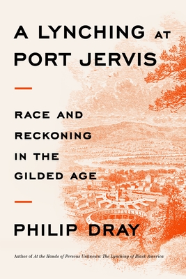 A Lynching at Port Jervis: Race and Reckoning in the Gilded Age - Dray, Philip