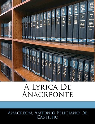 A Lyrica de Anacreonte - Anacreon, and De Castilho, Antonio Feliciano