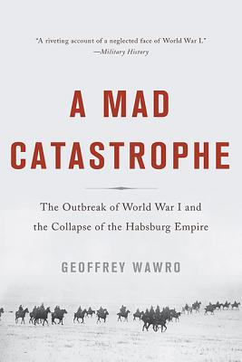 A Mad Catastrophe: The Outbreak of World War I and the Collapse of the Habsburg Empire - Wawro, Geoffrey