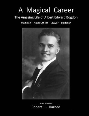 A Magical Career: The Amazing Life Of Albert Edward Bogdon - Harned, Robert L