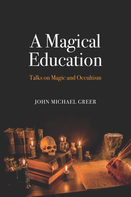 A Magical Education: Talks on Magic and Occultism - Greer, John Michael