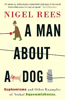 A Man About A Dog: Euphemisms and Other Examples of Verbal Squeamishness - Rees, Nigel