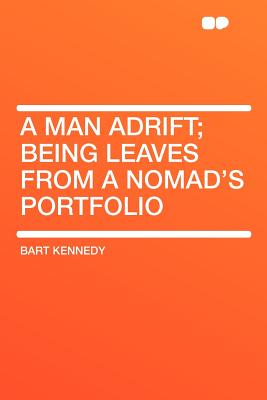 A Man Adrift; Being Leaves from a Nomad's Portfolio - Kennedy, Bart