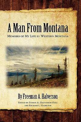 A Man From Montana: Memoirs of My Life in Western Montana - Halverson, Freeman A, and Hamilton, Richard L (Editor), and Hull, Esther a (Editor)