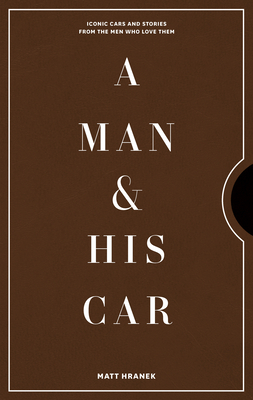 A Man & His Car: Iconic Cars and Stories from the Men Who Love Them - Hranek, Matt