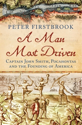 A Man Most Driven: Captain John Smith, Pocahontas and the Founding of America - Firstbrook, Peter