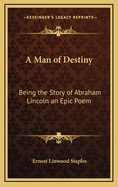 A Man of Destiny; Being the Story of Abraham Lincoln; An Epic Poem