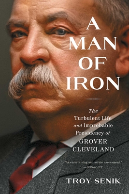 A Man of Iron: The Turbulent Life and Improbable Presidency of Grover Cleveland - Senik, Troy