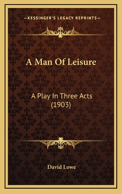 A Man of Leisure: A Play in Three Acts (1903) - Lowe, David, Dr.