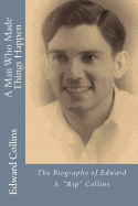 A Man Who Made Things Happen: The Biography of Edward S. "Rip" Collins