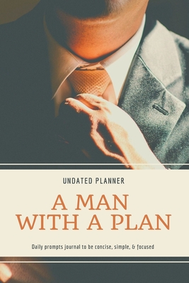 A Man With A Plan Undated Planner Daily Prompt Journal to be Concise, Simple & Focused: Organizer For Busy Men Mindfulness And Feelings Daily Log Book Optimal Format (6 x 9) - Daisy, Adil