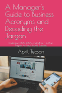 A Manager's Guide to Business Acronyms and Decoding the Jargon: Understand KPIs, OKRs, and More - In Plain English for Real-World Success