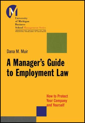 A Manager's Guide to Employment Law: How to Protect Your Company and Yourself - Muir, Dana M
