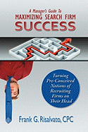 A Manager's Guide To Maximizing Search Firm Success - Risalvato, Cpc Frank G, and Boone, Mark (Editor), and Middleton, Daniel (Designer)