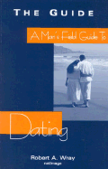A Man's Field Guide to Dating - Wray, Robert A.