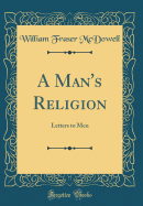 A Man's Religion: Letters to Men (Classic Reprint)