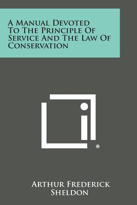 A Manual Devoted to the Principle of Service and the Law of Conservation - Sheldon, Arthur Frederick