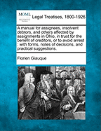 A Manual for Assignees, Insolvent Debtors, and Others Affected by Assignments in Ohio, in Trust for the Benefit of Creditors, or to Avoid Arrest: With Forms, Notes of Decisions, and Practical Suggestions. - Giauque, Florien