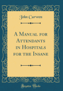 A Manual for Attendants in Hospitals for the Insane (Classic Reprint)