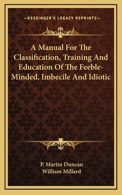 A Manual For The Classification, Training And Education Of The Feeble-Minded, Imbecile And Idiotic - Duncan, P Martin, and Millard, William