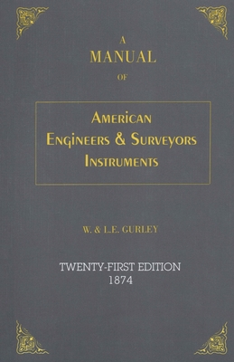 A Manual of American Engineer's and Surveyor's Instruments - Gurley, L E, and Gurley, W