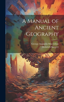 A Manual of Ancient Geography - Kiepert, Heinrich, and MacMillan, George Augustin