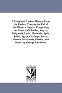 A Manual of Ancient History, From the Earliest Times to the Fall of the Western Empire, Comprising the History of Chaldea, Assyria, Babylonia, Lydia, Phoenicia, Syria, Judea, Egypt, Carthage, Persia, Greece, Macedonia, Parthia, and Rome. by George...