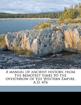 A Manual of Ancient History, from the Remotest Times to the Overthrow of the Western Empire, A.D. 476 - Schmitz, Leonhard, PH.D.