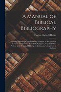 A Manual of Biblical Bibliography: Comprising a Catalogue, Methodically Arranged, of the Principal Editions and Versions of the Holy Scriptures, Together With Notices of the Principal Philologers, Critics, and Interpreters of the Bible