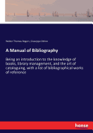 A Manual of Bibliography: Being an introduction to the knowledge of books, library management, and the art of cataloguing, with a list of bibliographical works of reference