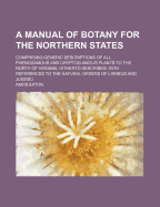 A Manual of Botany for the Northern States: Comprising Generic Descriptions of All Phenogamous and Cryptog Amous Plants to the North of Virginia, Hitherto Described; With References to the Natural Orders of Linneus and Jussieu