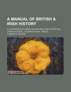 A Manual of British and Irish History: Illustrated with Maps, Engravings, and Statistical, Chronological, and Genealogical Tables (Classic Reprint)