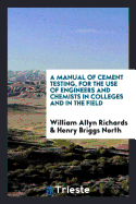 A Manual of Cement Testing, for the Use of Engineers and Chemists in Colleges and in the Field