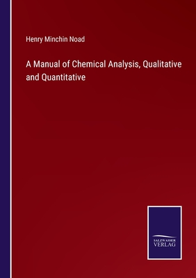 A Manual of Chemical Analysis, Qualitative and Quantitative - Noad, Henry Minchin