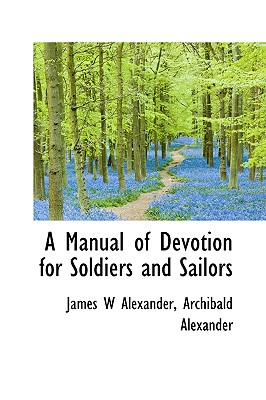 A Manual of Devotion for Soldiers and Sailors - Alexander, James W, and Alexander, Archibald