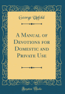 A Manual of Devotions for Domestic and Private Use (Classic Reprint)