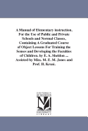 A Manual of Elementary Instruction, for the Use of Public and Private Schools and Normal Classes: Containing a Graduate Course of Object Lessons for Training the Senses and Developing the Faculties of Children (Classic Reprint)