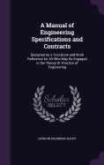 A Manual of Engineering Specifications and Contracts: Designed As a Text-Book and Work Reference for All Who May Be Engaged in the Theory Or Practice of Engineering