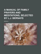 A Manual of Family Prayers and Meditations, Selected by L.J. Bernays