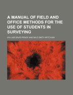 A Manual of Field and Office Methods for the Use of Students in Surveying