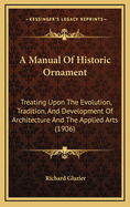 A Manual of Historic Ornament; Treating Upon the Evolution, Tradition, and Development of Architecture & the Applied Arts. Prepared for the Use of Students and Craftsmen
