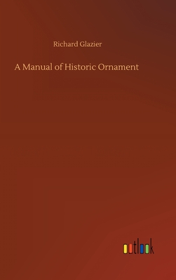 A Manual of Historic Ornament - Glazier, Richard