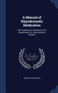 A Manual of Hypodermatic Medication: The Treatment of Diseases by the Hypodermatic Or Subcutaneous Method