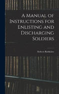 A Manual of Instructions for Enlisting and Discharging Soldiers
